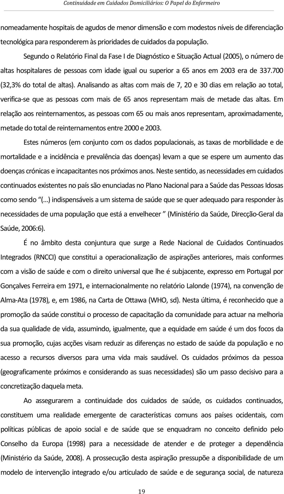 700 (32,3% do total de altas). Analisando as altas com mais de 7, 20 e 30 dias em relação ao total, verifica-se que as pessoas com mais de 65 anos representam mais de metade das altas.