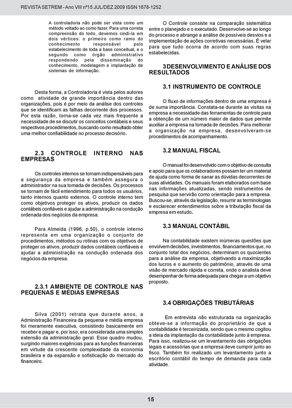 administrativo respondendo pela disseminação do conhecimento, modelagem e implantação de sistemas de informação.