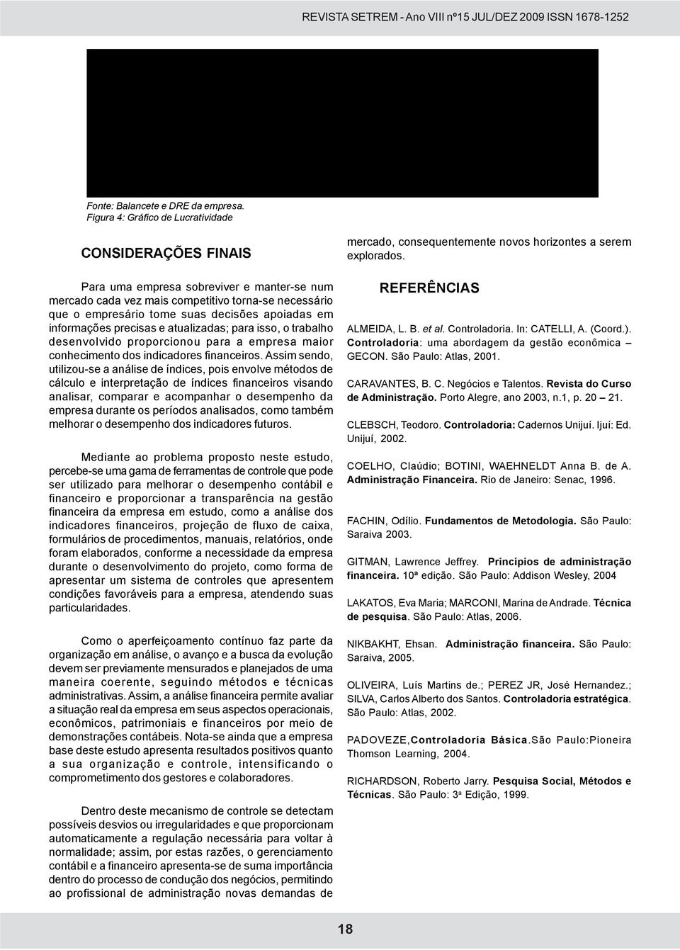 Figura 4: Gráfico de Lucratividade CONSIDERAÇÕES FINAIS Para uma empresa sobreviver e manter-se num mercado cada vez mais competitivo torna-se necessário que o empresário tome suas decisões apoiadas