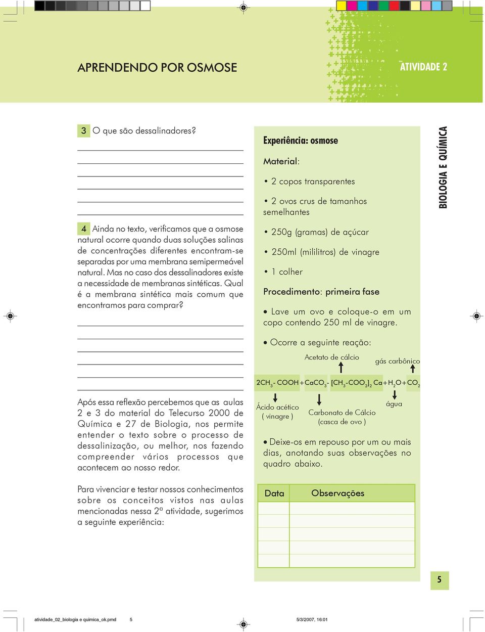 Mas no caso dos dessalinadores existe a necessidade de membranas sintéticas. Qual é a membrana sintética mais comum que encontramos para comprar?