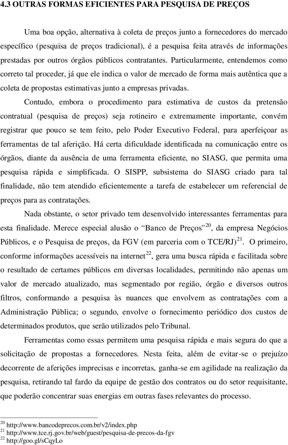 Particularmente, entendemos como correto tal proceder, já que ele indica o valor de mercado de forma mais autêntica que a coleta de propostas estimativas junto a empresas privadas.