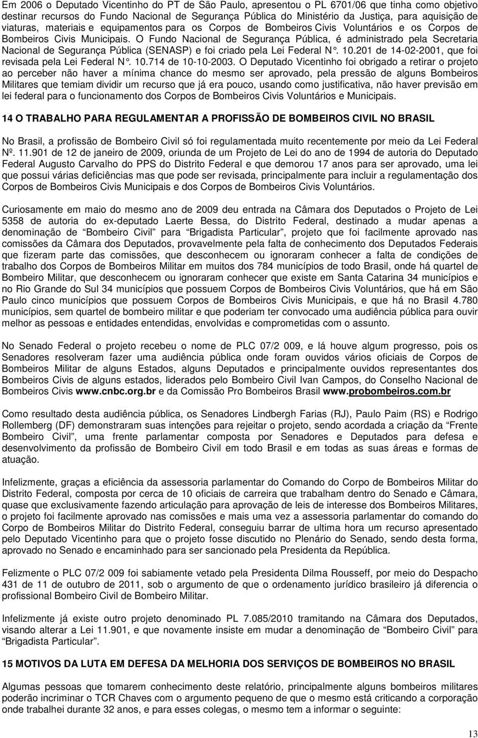 O Fundo Nacional de Segurança Pública, é administrado pela Secretaria Nacional de Segurança Pública (SENASP) e foi criado pela Lei Federal N. 10.201 de 14-02-2001, que foi revisada pela Lei Federal N.