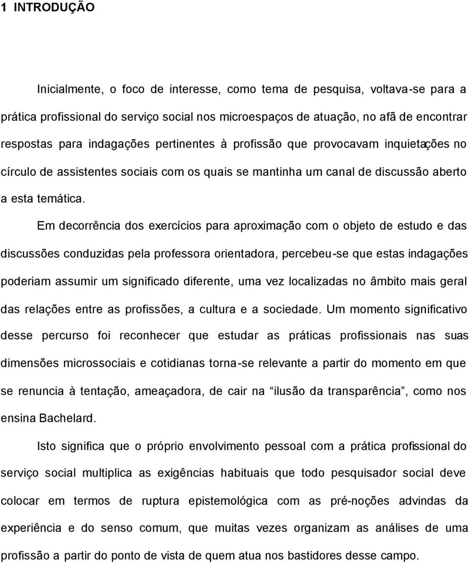 Em decorrência dos exercícios para aproximação com o objeto de estudo e das discussões conduzidas pela professora orientadora, percebeu-se que estas indagações poderiam assumir um significado