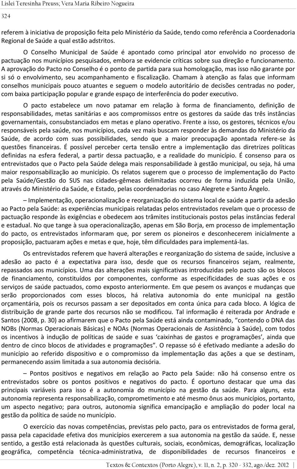 A aprovação do Pacto no Conselho é o ponto de partida para sua homologação, mas isso não garante por si só o envolvimento, seu acompanhamento e fiscalização.