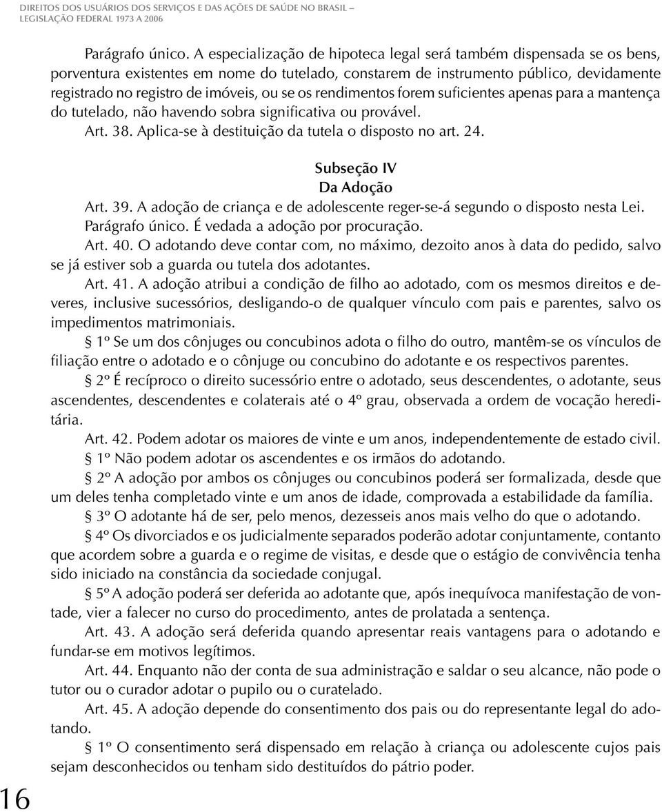 os rendimentos forem suficientes apenas para a mantença do tutelado, não havendo sobra significativa ou provável. Art. 38. Aplica-se à destituição da tutela o disposto no art. 24.