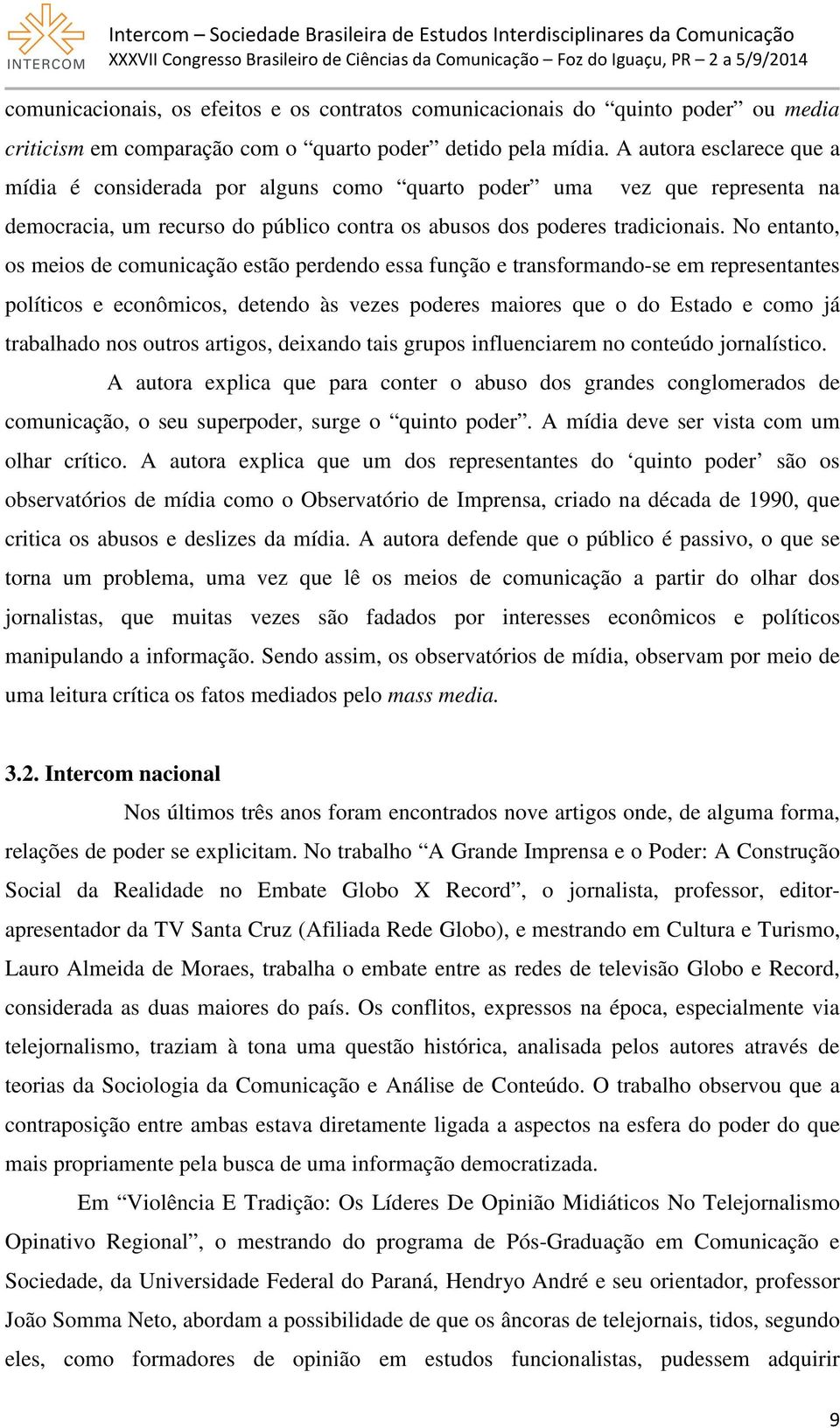 No entanto, os meios de comunicação estão perdendo essa função e transformando-se em representantes políticos e econômicos, detendo às vezes poderes maiores que o do Estado e como já trabalhado nos