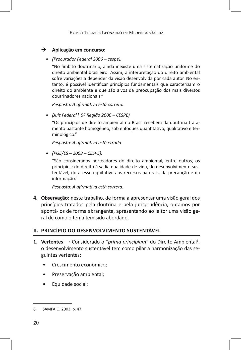 No entanto, é possível identificar princípios fundamentais que caracterizam o direito do ambiente e que são alvos da preocupação dos mais diversos doutrinadores nacionais.