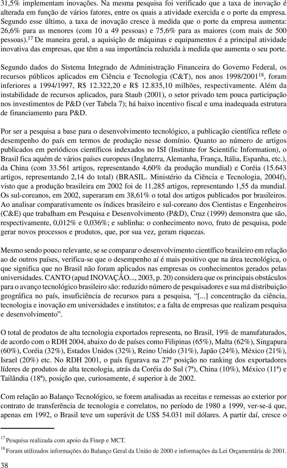 17 De maneira geral, a aquisição de máquinas e equipamentos é a principal atividade inovativa das empresas, que têm a sua importância reduzida à medida que aumenta o seu porte.