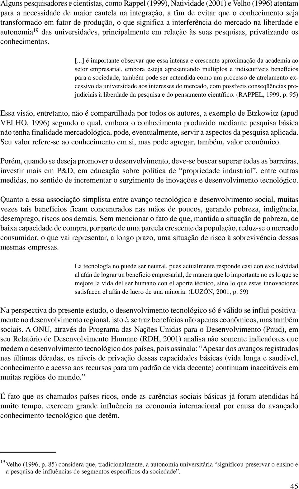 ..] é importante observar que essa intensa e crescente aproximação da academia ao setor empresarial, embora esteja apresentando múltiplos e indiscutíveis benefícios para a sociedade, também pode ser