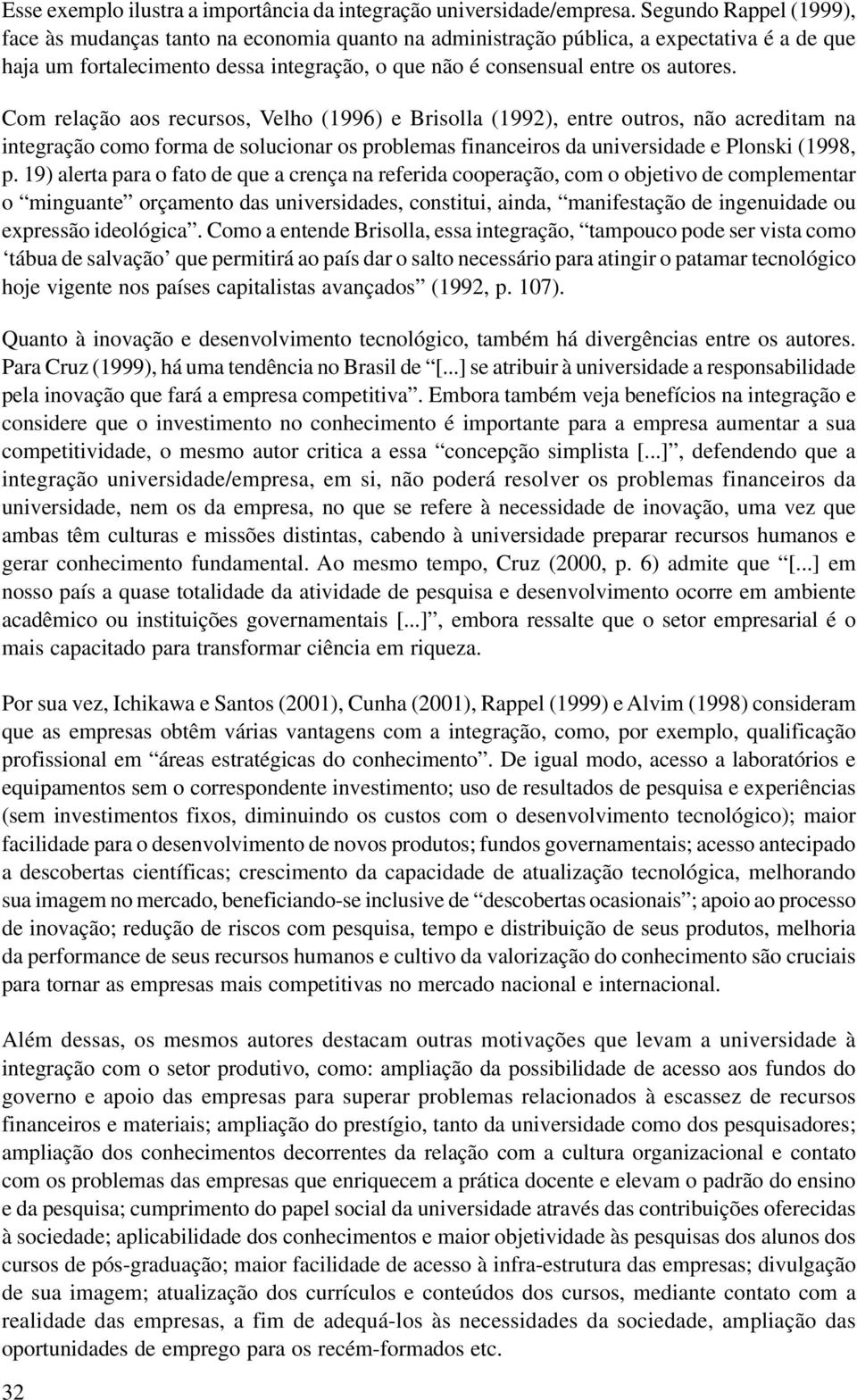 Com relação aos recursos, Velho (1996) e Brisolla (1992), entre outros, não acreditam na integração como forma de solucionar os problemas financeiros da universidade e Plonski (1998, p.