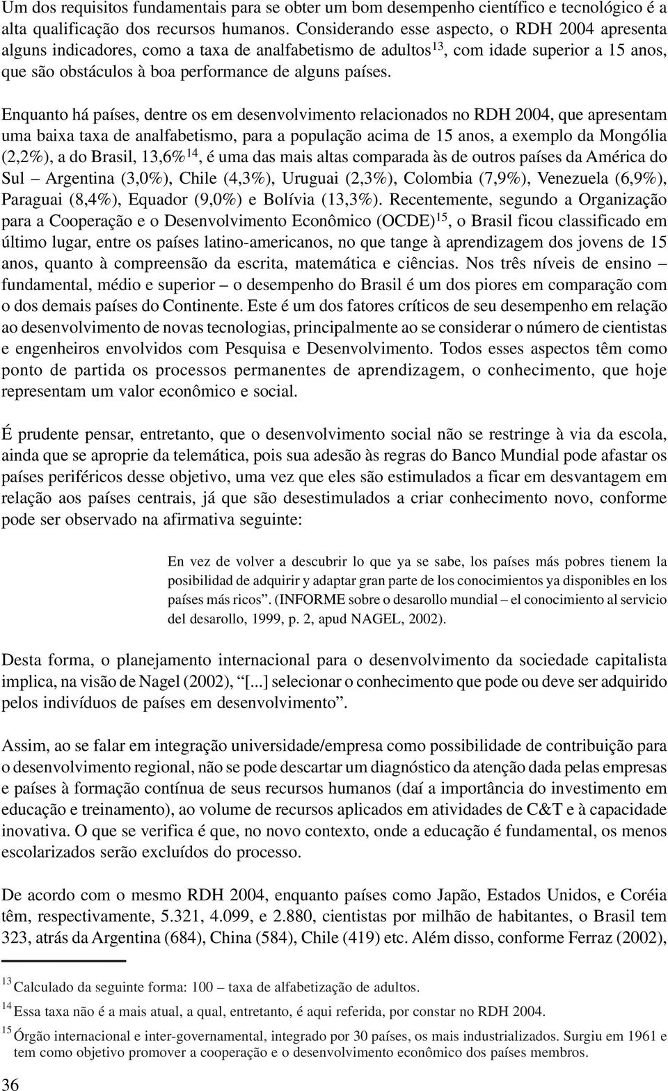 Enquanto há países, dentre os em desenvolvimento relacionados no RDH 2004, que apresentam uma baixa taxa de analfabetismo, para a população acima de 15 anos, a exemplo da Mongólia (2,2%), a do