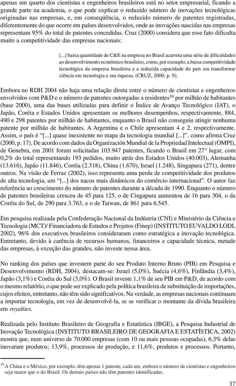 patentes concedidas. Cruz (2000) considera que esse fato dificulta muito a competitividade das empresas nacionais: [.