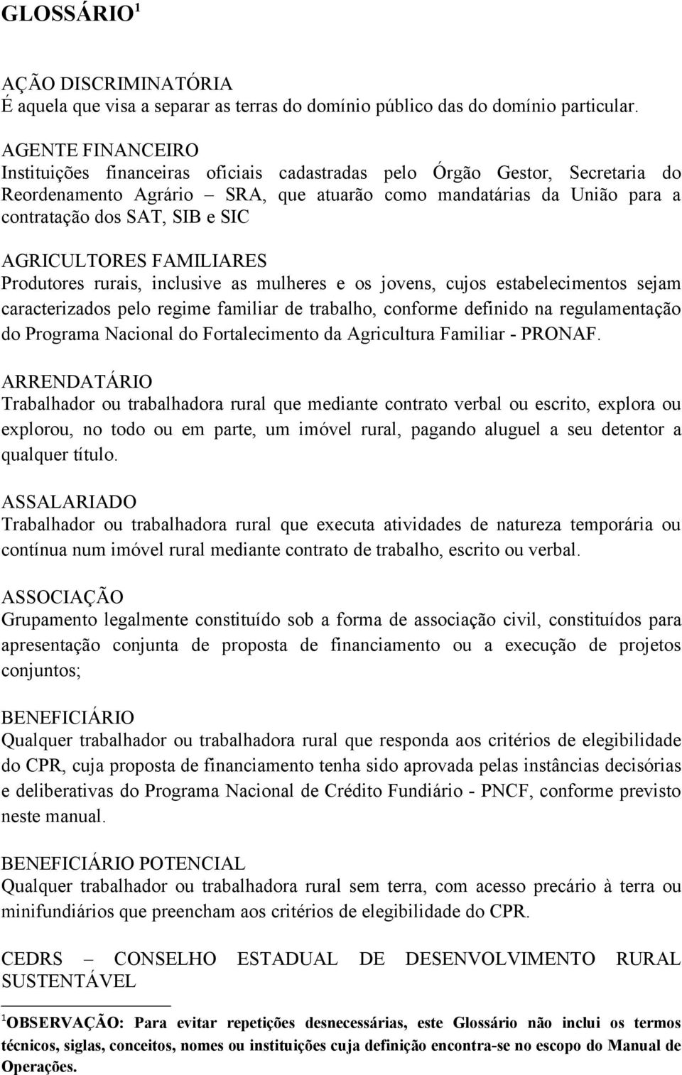 AGRICULTORES FAMILIARES Produtores rurais, inclusive as mulheres e os jovens, cujos estabelecimentos sejam caracterizados pelo regime familiar de trabalho, conforme definido na regulamentação do