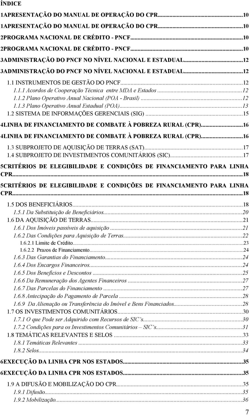 ..12 1.1.3 Plano Operativo Anual Estadual (POA)...13 1.2 SISTEMA DE INFORMAÇÕES GERENCIAIS (SIG)...15 4LINHA DE FINANCIAMENTO DE COMBATE À POBREZA RURAL (CPR).