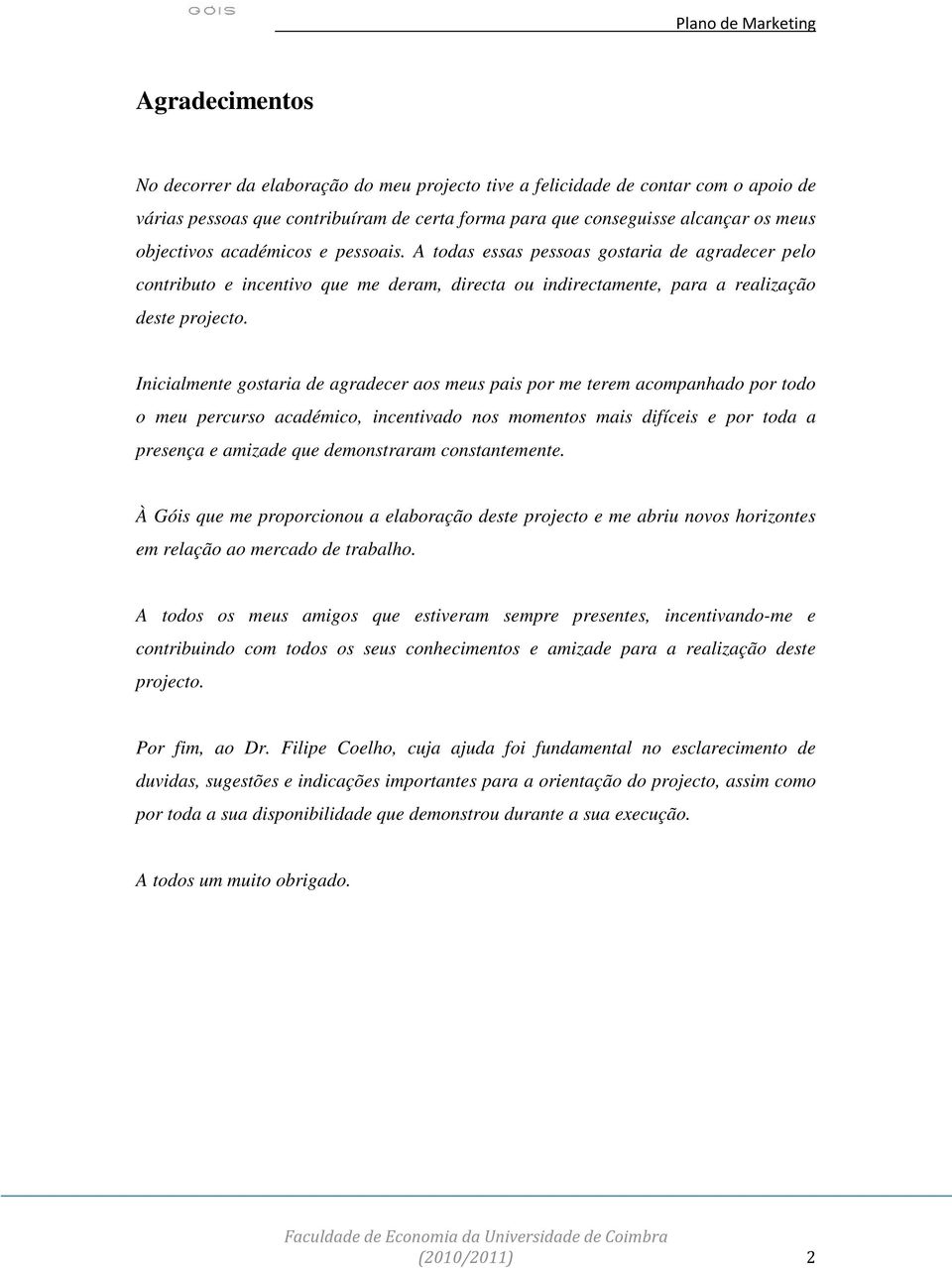 Inicialmente gostaria de agradecer aos meus pais por me terem acompanhado por todo o meu percurso académico, incentivado nos momentos mais difíceis e por toda a presença e amizade que demonstraram