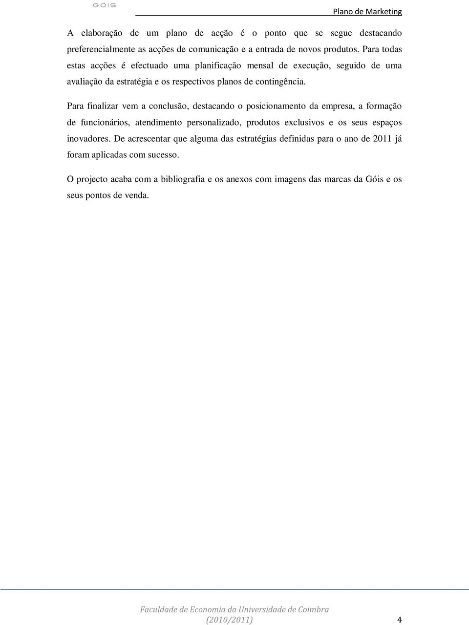 Para finalizar vem a conclusão, destacando o posicionamento da empresa, a formação de funcionários, atendimento personalizado, produtos exclusivos e os seus espaços