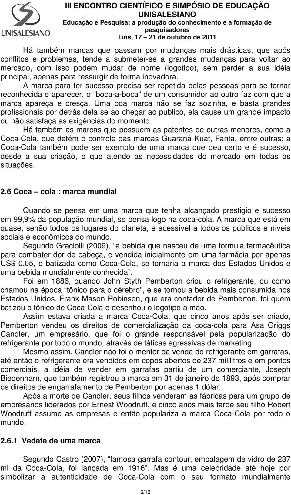 A marca para ter sucesso precisa ser repetida pelas pessoas para se tornar reconhecida e aparecer, o boca-a-boca de um consumidor ao outro faz com que a marca apareça e cresça.