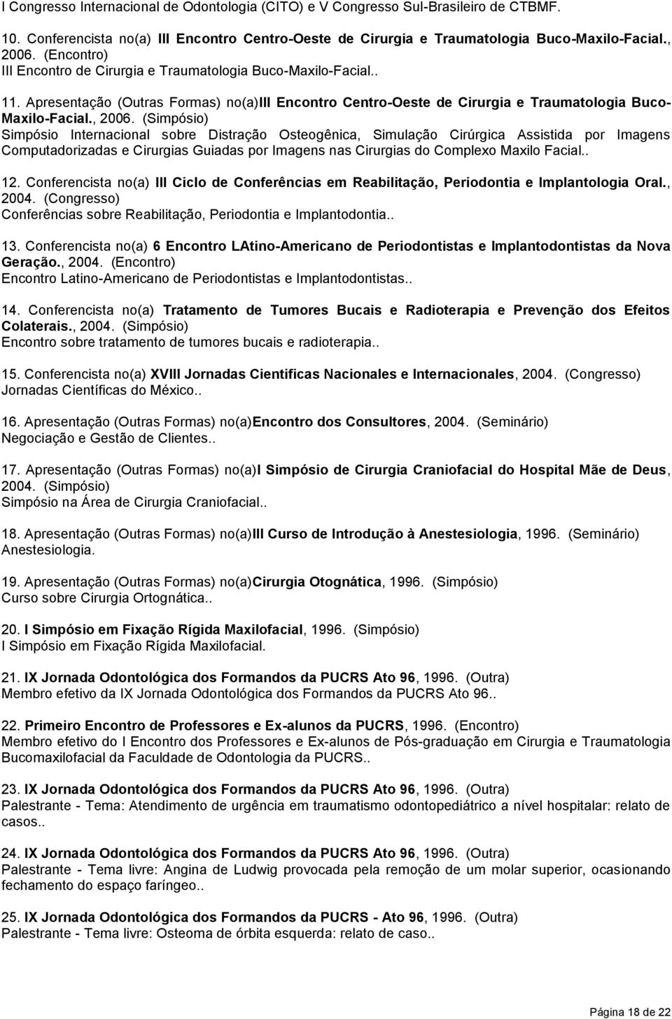 (Simpósio) Simpósio Internacional sobre Distração Osteogênica, Simulação Cirúrgica Assistida por Imagens Computadorizadas e Cirurgias Guiadas por Imagens nas Cirurgias do Complexo Maxilo Facial.. 12.