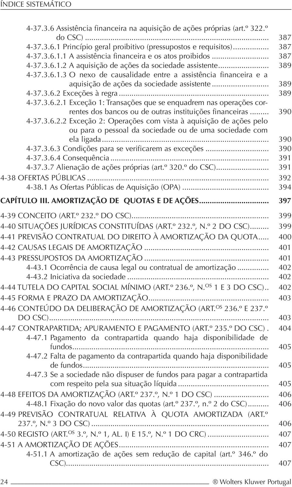 .. 389 4-37.3.6.2.1 Exceção 1: Transações que se enquadrem nas operações correntes dos bancos ou de outras instituições financeiras... 390 4-37.3.6.2.2 Exceção 2: Operações com vista à aquisição de ações pelo ou para o pessoal da sociedade ou de uma sociedade com ela ligada.