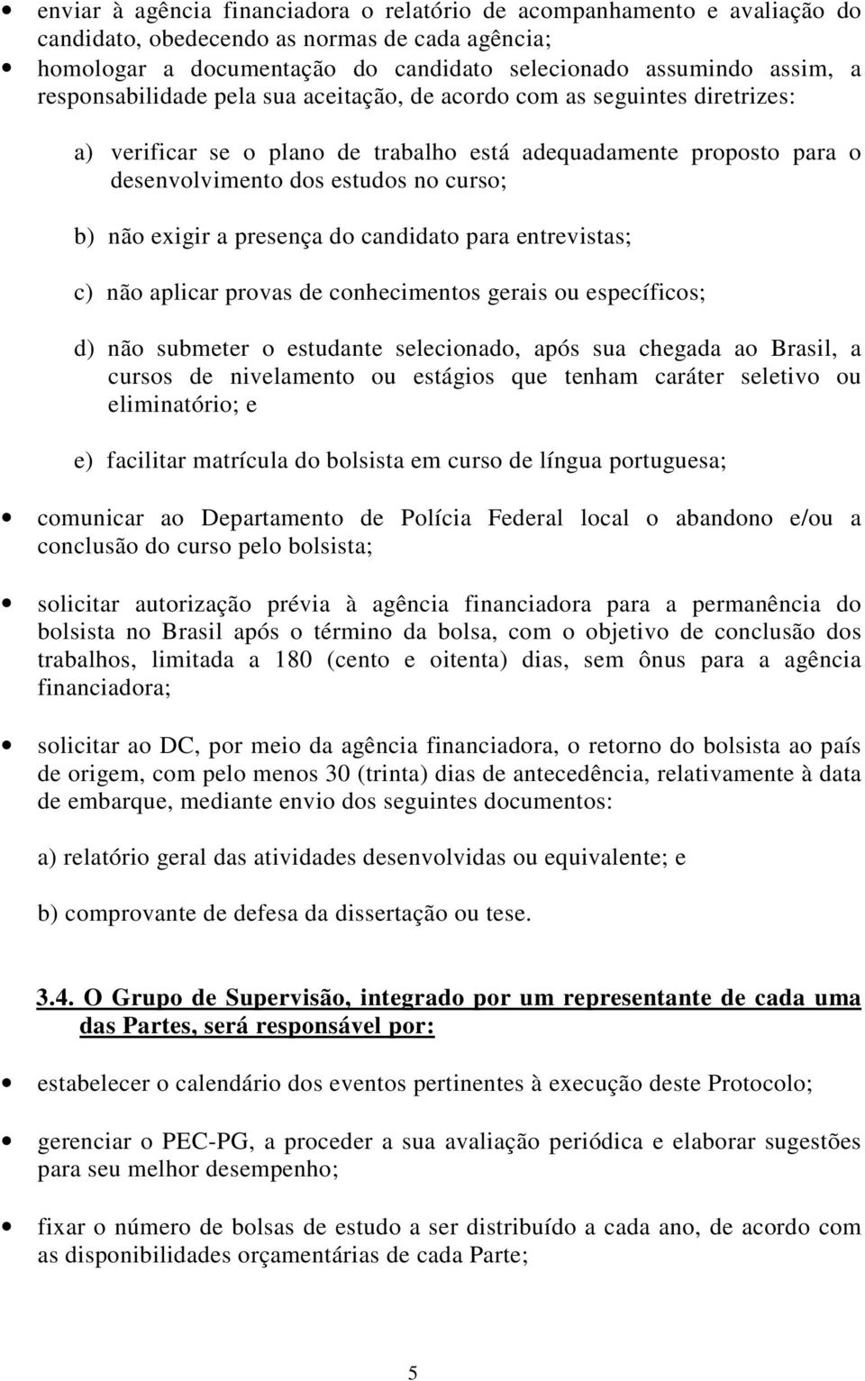 a presença do candidato para entrevistas; c) não aplicar provas de conhecimentos gerais ou específicos; d) não submeter o estudante selecionado, após sua chegada ao Brasil, a cursos de nivelamento ou