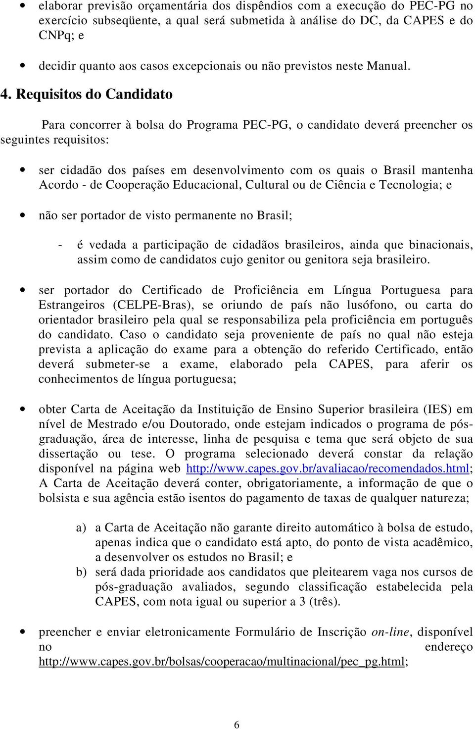 Requisitos do Candidato Para concorrer à bolsa do Programa PEC-PG, o candidato deverá preencher os seguintes requisitos: ser cidadão dos países em desenvolvimento com os quais o Brasil mantenha