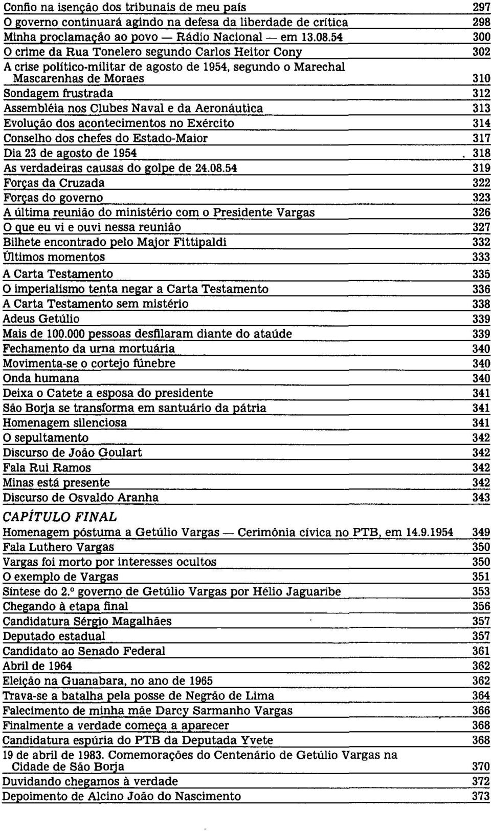 Naval e da Aeronáutica 313 Evolução dos acontecimentos no Exército 314 Conselho dos chefes do Estado-Maior 317 Dia 23 de agosto de 1954. 318 As verdadeiras causas do golpe de 24.08.