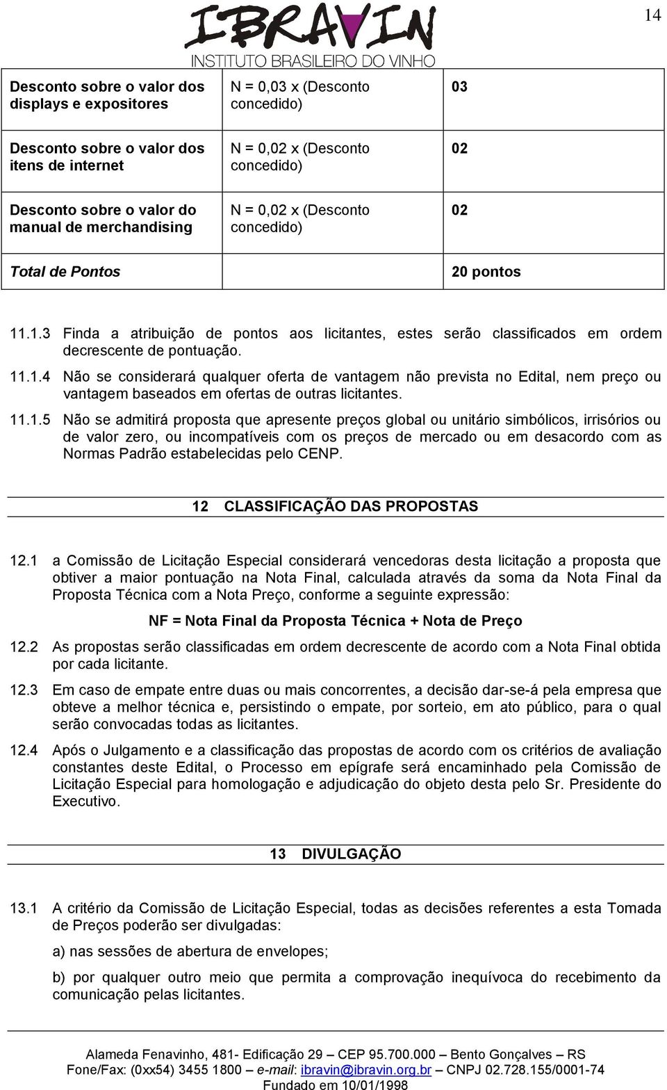 11.1.4 Não se considerará qualquer oferta de vantagem não prevista no Edital, nem preço ou vantagem baseados em ofertas de outras licitantes. 11.1.5 Não se admitirá proposta que apresente preços