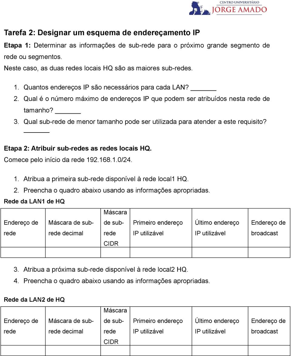 Etapa 2: Atribuir sub-s as s locais HQ. Comece pelo início da 192.168.1.0/24. 1. Atribua a primeira sub- disponível à local1 HQ. 2. Preencha o quadro abaixo usando as informações apropriadas.