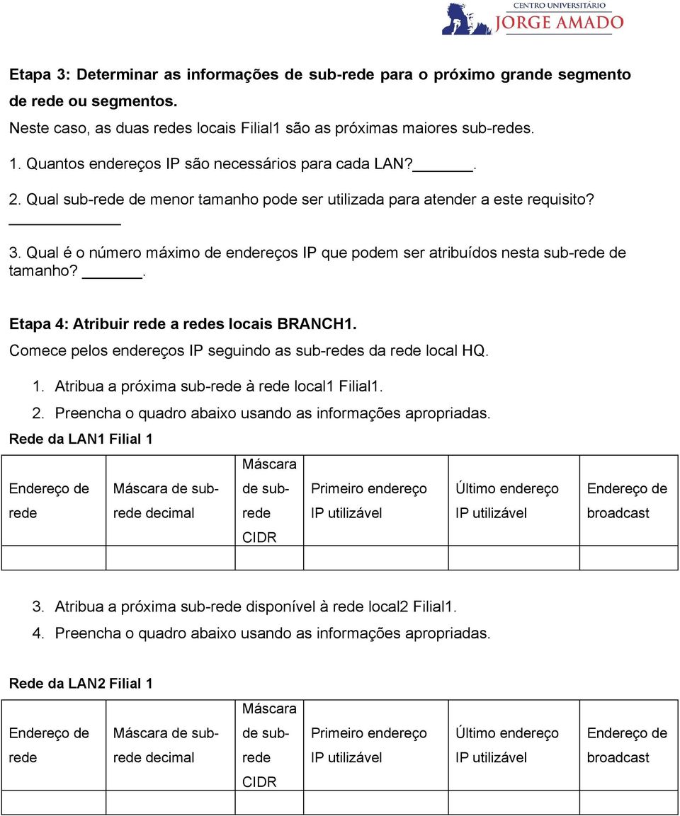 Qual é o número máximo de endereços IP que podem ser atribuídos nesta sub- de tamanho?. Etapa 4: Atribuir a s locais BRANCH1. Comece pelos endereços IP seguindo as sub-s da local HQ. 1.