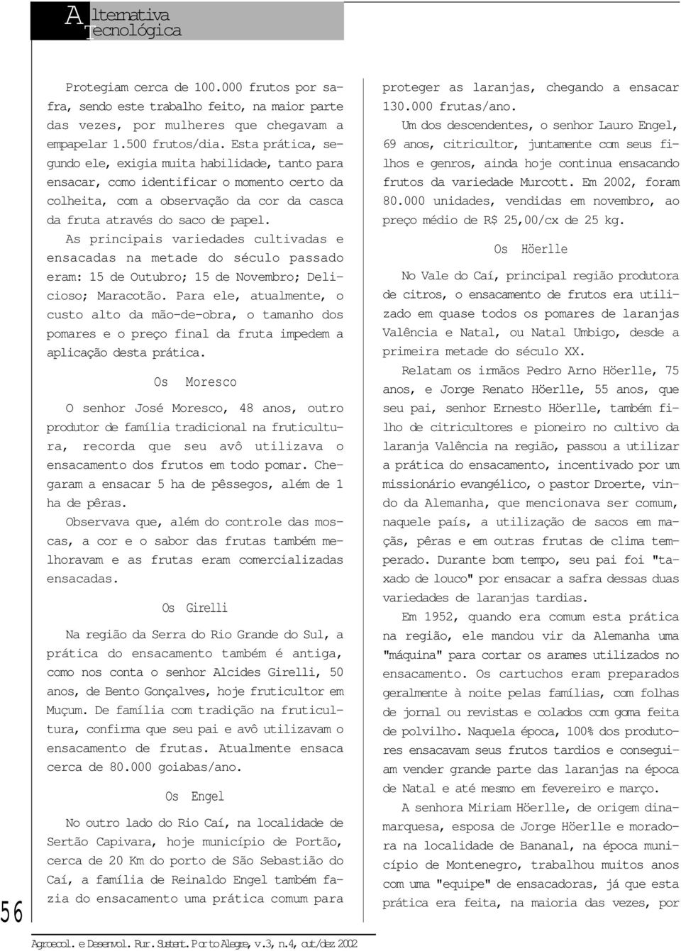 As principais variedades cultivadas e ensacadas na metade do século passado eram: 15 de Outubro; 15 de Novembro; Delicioso; Maracotão.