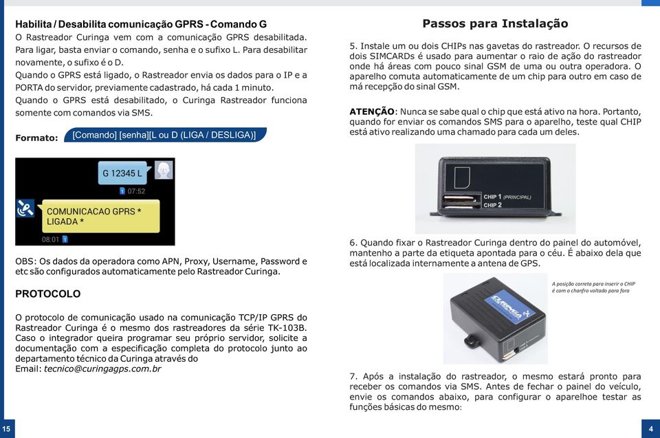 Quando o GPRS está desabilitado, o Curinga Rastreador funciona somente com comandos via SMS. [Comando] [senha][l ou D (LIGA / DESLIGA)] Passos para Instalação 5.