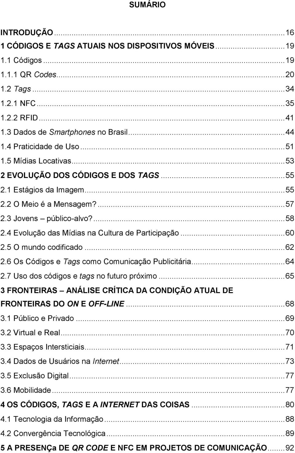 3 Jovens público-alvo?... 58 2.4 Evolução das Mídias na Cultura de Participação... 60 2.5 O mundo codificado... 62 2.6 Os Códigos e Tags como Comunicação Publicitária... 64 2.