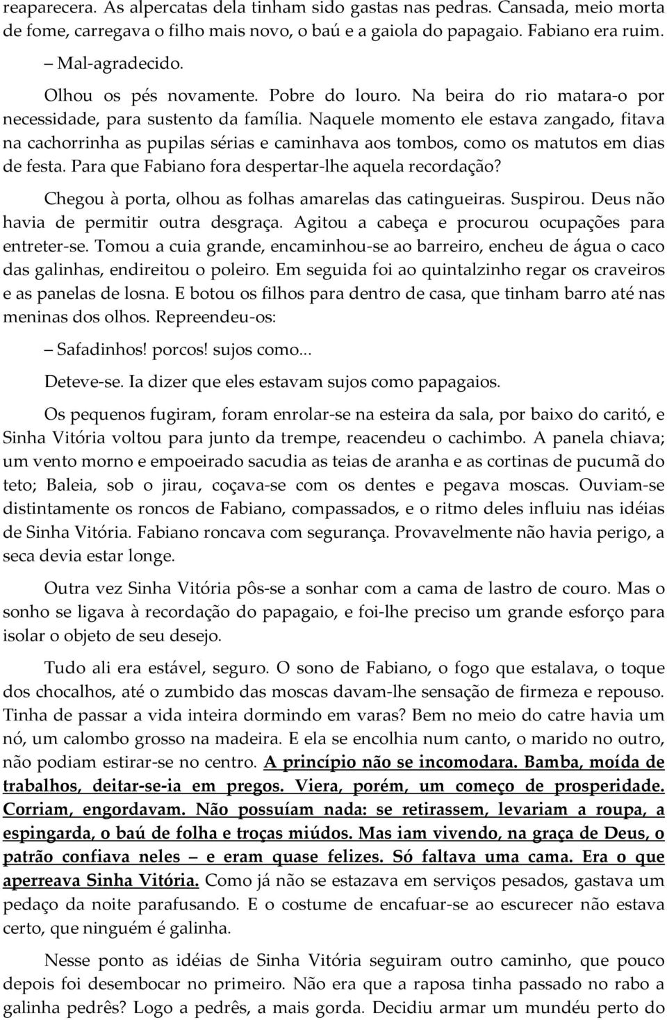 Naquele momento ele estava zangado, fitava na cachorrinha as pupilas sérias e caminhava aos tombos, como os matutos em dias de festa. Para que Fabiano fora despertar-lhe aquela recordação?