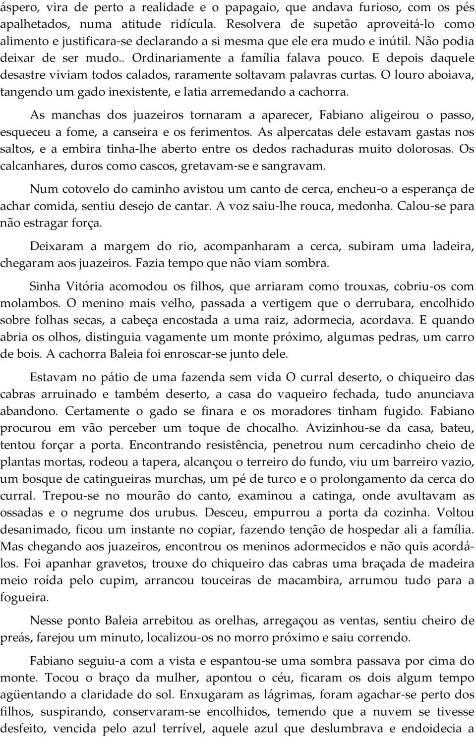 E depois daquele desastre viviam todos calados, raramente soltavam palavras curtas. O louro aboiava, tangendo um gado inexistente, e latia arremedando a cachorra.