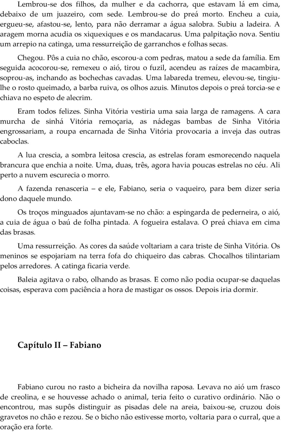 Sentiu um arrepio na catinga, uma ressurreição de garranchos e folhas secas. Chegou. Pôs a cuia no chão, escorou-a com pedras, matou a sede da família.