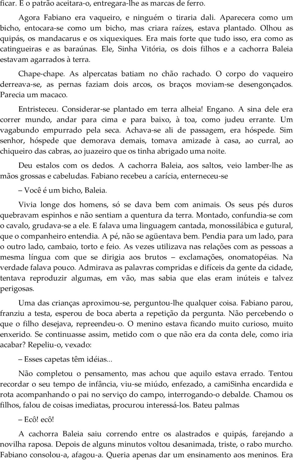 Era mais forte que tudo isso, era como as catingueiras e as baraúnas. Ele, Sinha Vitória, os dois filhos e a cachorra Baleia estavam agarrados à terra. Chape-chape.