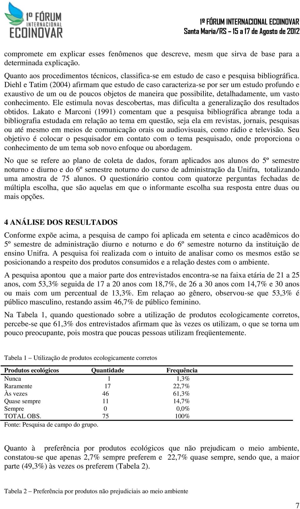 Ele estimula novas descobertas, mas dificulta a generalização dos resultados obtidos.