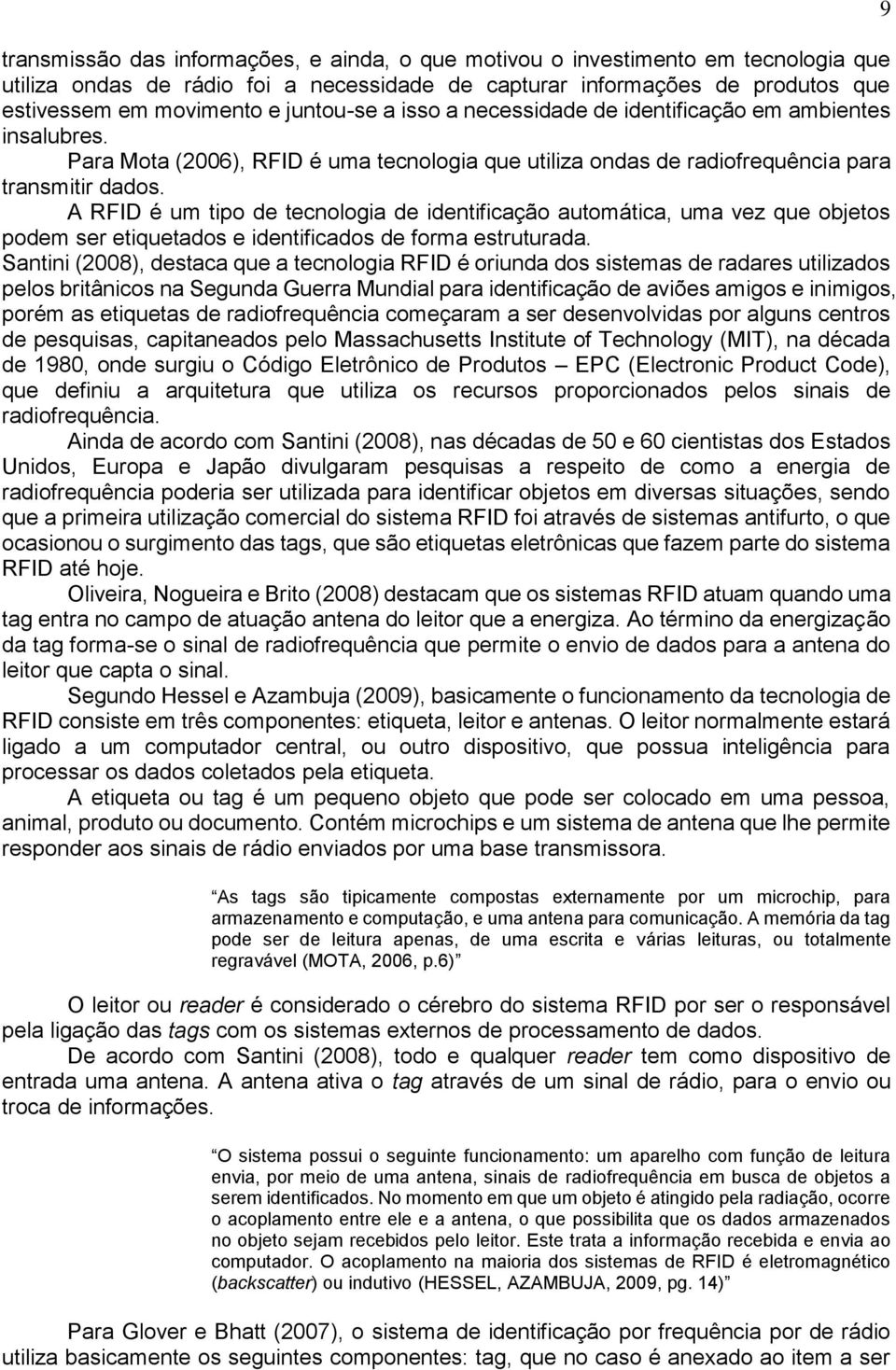 A RFID é um tipo de tecnologia de identificação automática, uma vez que objetos podem ser etiquetados e identificados de forma estruturada.