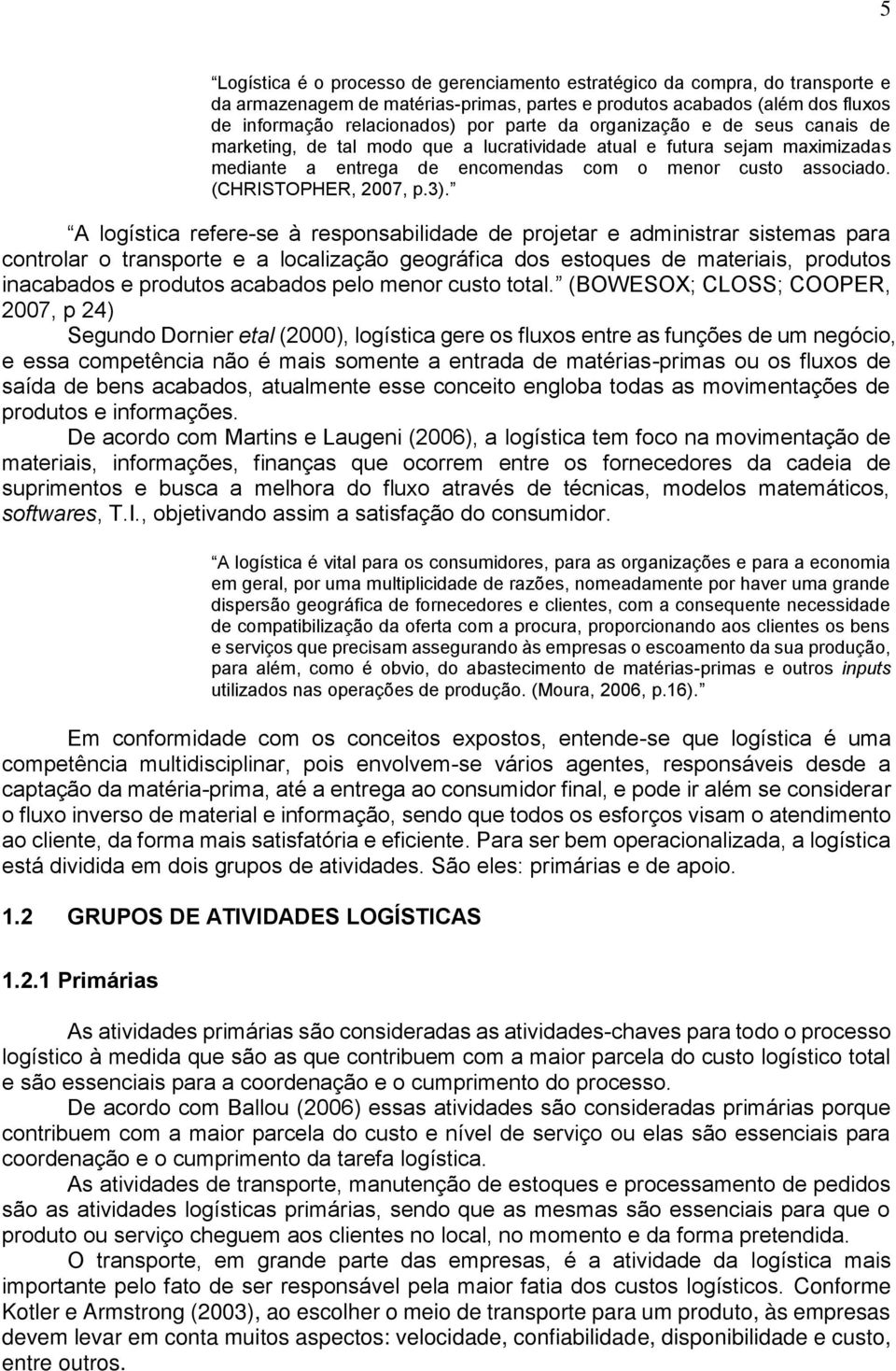 A logística refere-se à responsabilidade de projetar e administrar sistemas para controlar o transporte e a localização geográfica dos estoques de materiais, produtos inacabados e produtos acabados