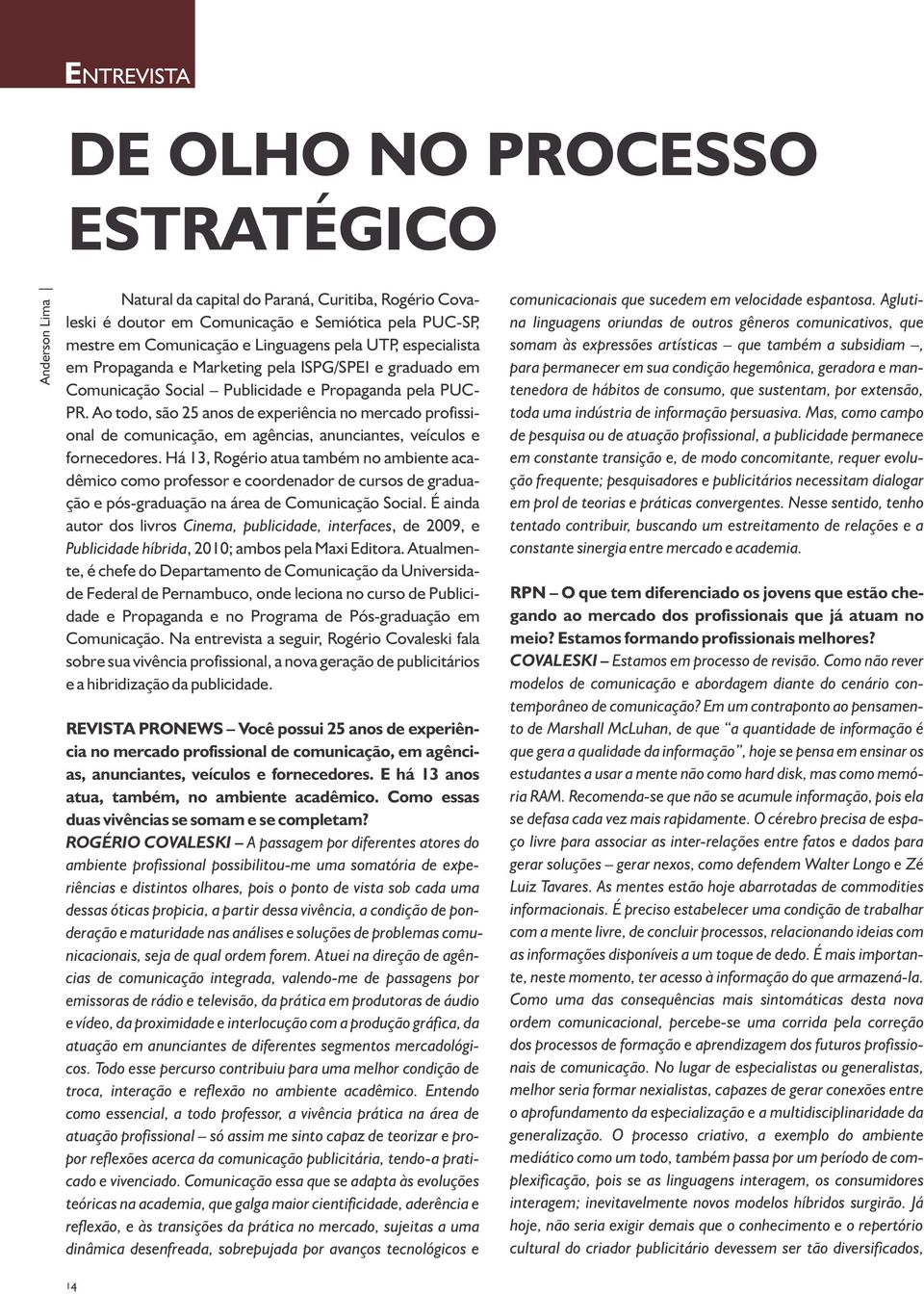 Ao todo, são 25 anos de experiência no mercado profissional de comunicação, em agências, anunciantes, veículos e fornecedores.