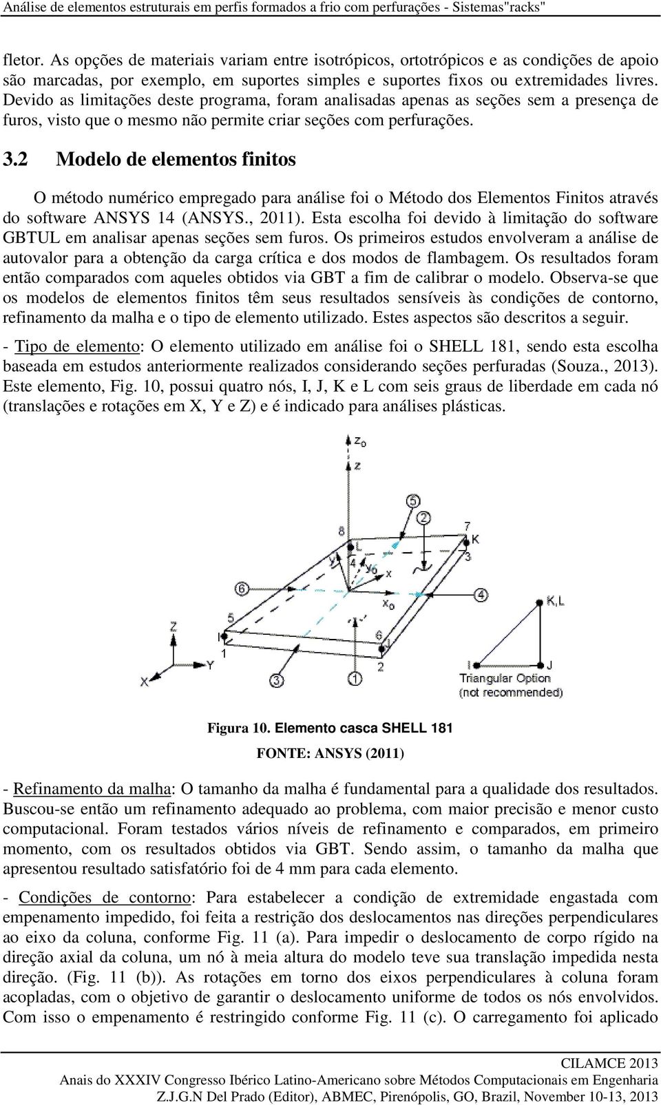 Devido as limitações deste programa, foram analisadas apenas as seções sem a presença de furos, visto que o mesmo não permite criar seções com perfurações. 3.