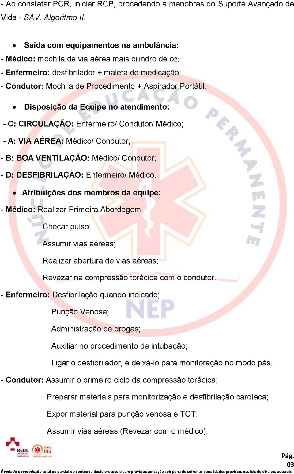 Disposição da Equipe no atendimento: - C: CIRCULAÇÃO: Enfermeiro/ Condutor/ Médico; - A: VIA AÉREA: Médico/ Condutor; - B: BOA VENTILAÇÃO: Médico/ Condutor; - D: DESFIBRILAÇÃO: Enfermeiro/ Médico.