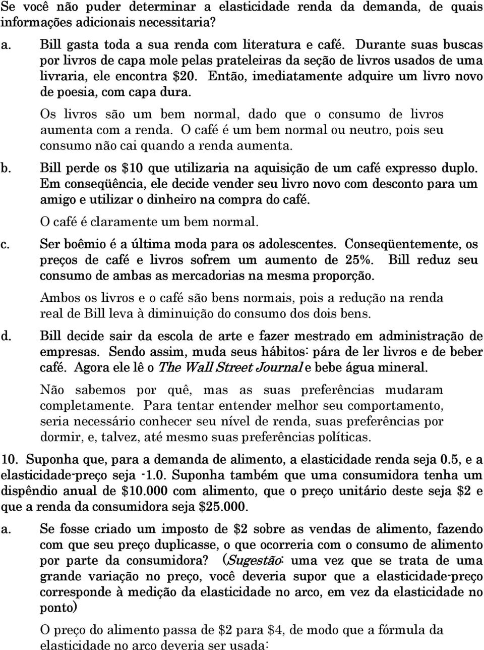 Os livros são um bem normal, dado que o consumo de livros aumenta com a renda. O café é um bem normal ou neutro, pois seu consumo não cai quando a renda aumenta. b. Bill perde os $10 que utilizaria na aquisição de um café expresso duplo.