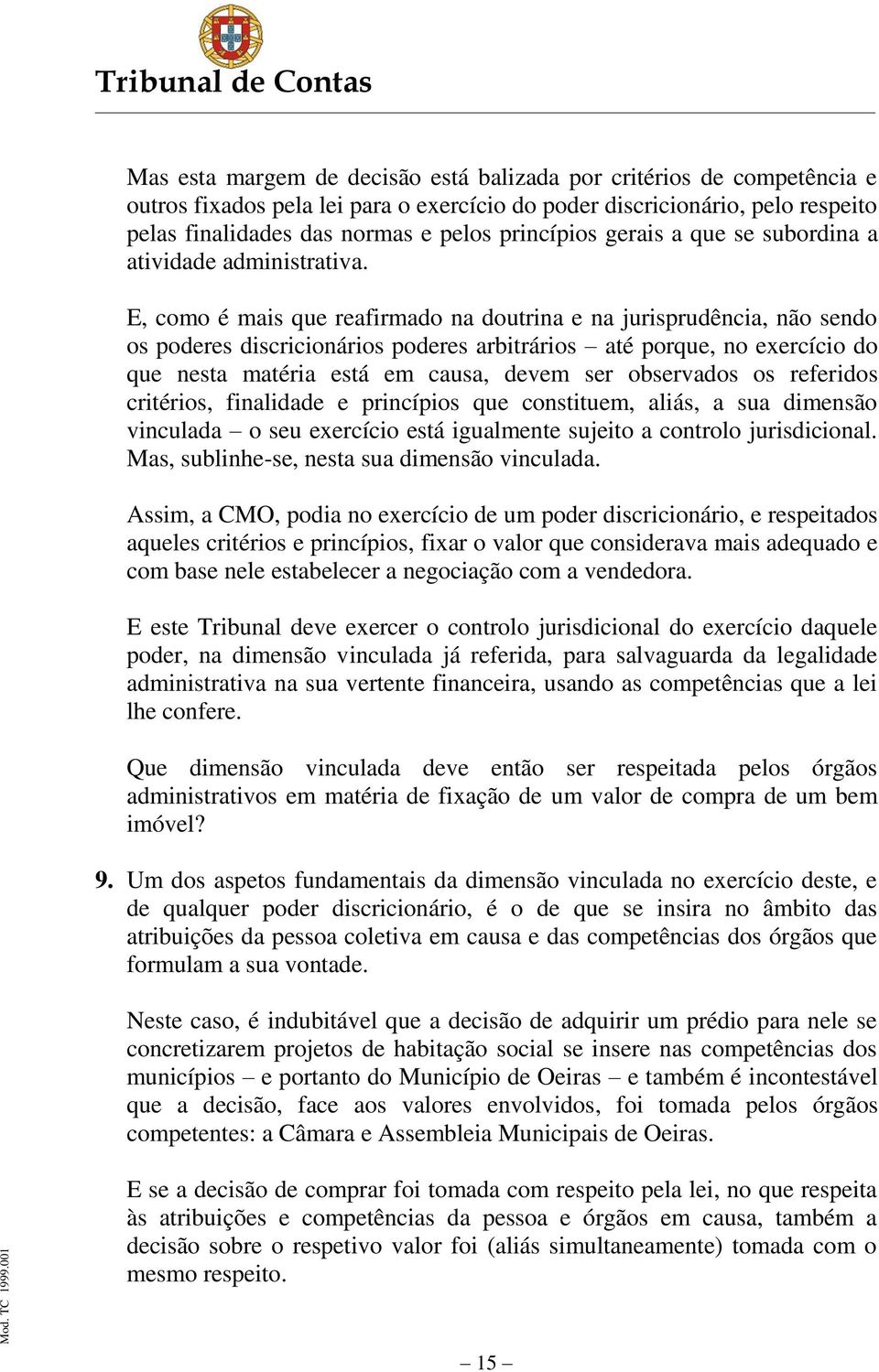 E, como é mais que reafirmado na doutrina e na jurisprudência, não sendo os poderes discricionários poderes arbitrários até porque, no exercício do que nesta matéria está em causa, devem ser