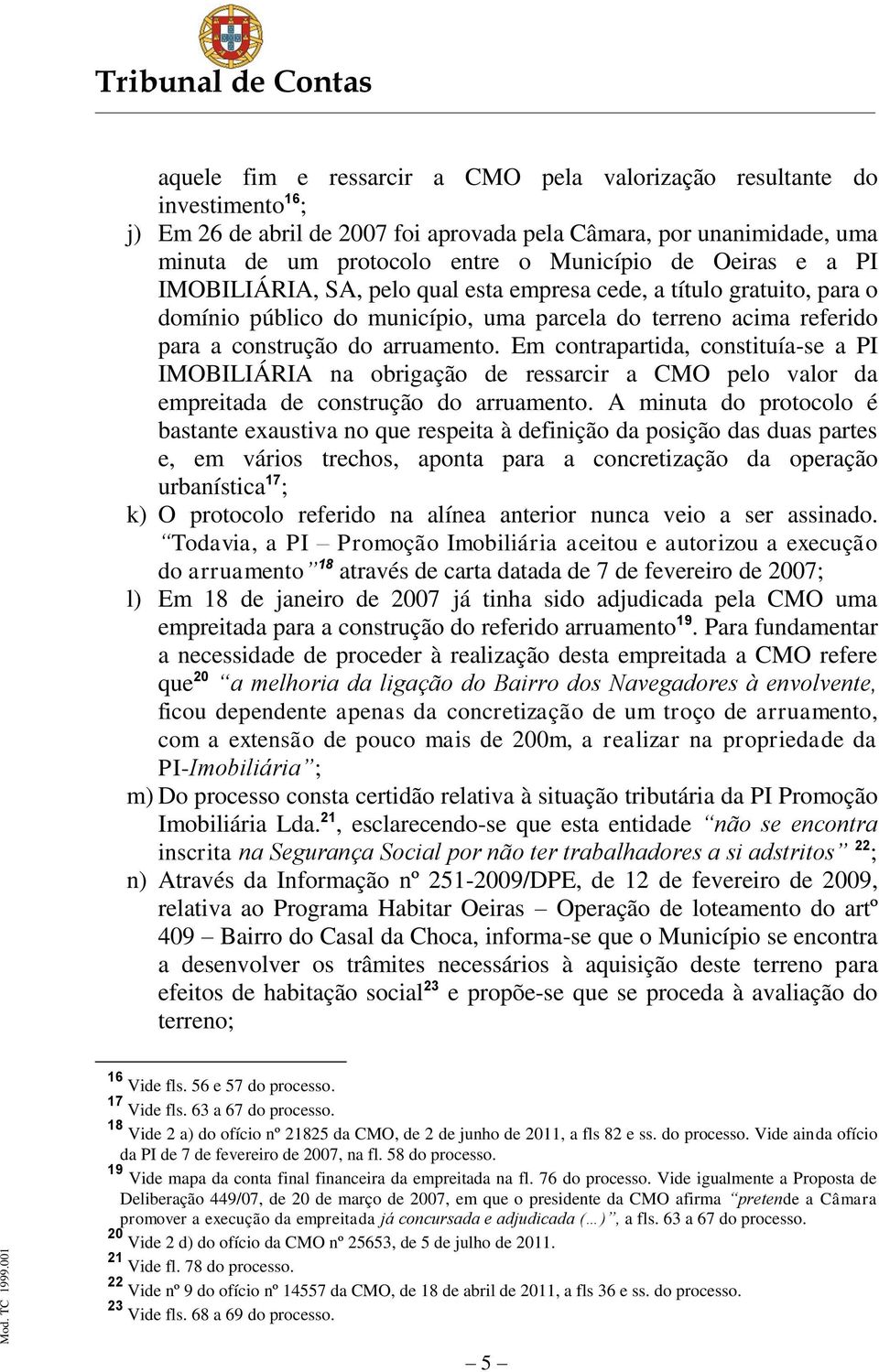 Em contrapartida, constituía-se a PI IMOBILIÁRIA na obrigação de ressarcir a CMO pelo valor da empreitada de construção do arruamento.