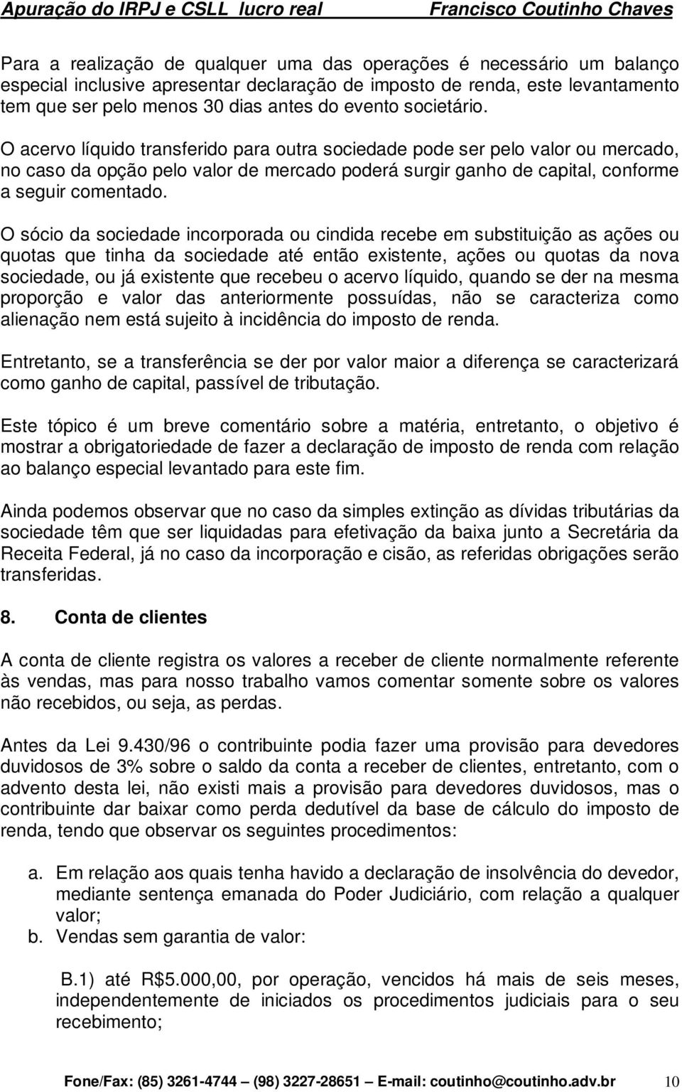 O sócio da sociedade incorporada ou cindida recebe em substituição as ações ou quotas que tinha da sociedade até então existente, ações ou quotas da nova sociedade, ou já existente que recebeu o