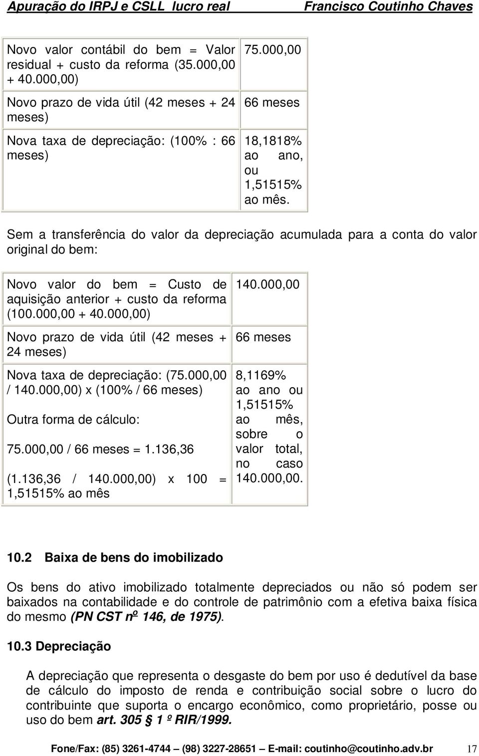 Sem a transferência do valor da depreciação acumulada para a conta do valor original do bem: Novo valor do bem = Custo de aquisição anterior + custo da reforma (100.000,00 + 40.