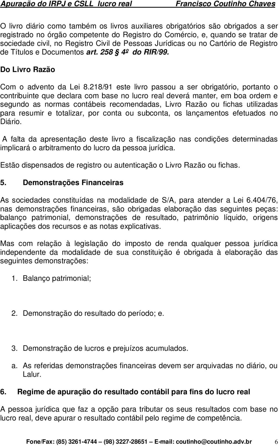 218/91 este livro passou a ser obrigatório, portanto o contribuinte que declara com base no lucro real deverá manter, em boa ordem e segundo as normas contábeis recomendadas, Livro Razão ou fichas