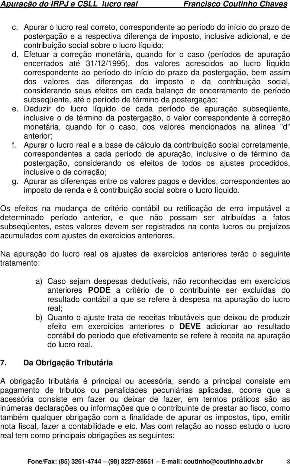 bem assim dos valores das diferenças do imposto e da contribuição social, considerando seus efeitos em cada balanço de encerramento de período subseqüente, até o período de término da postergação; e.