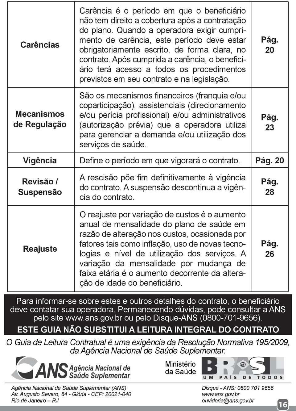 Após cumprida a carência, o beneficiário terá acesso a todos os procedimentos previstos em seu contrato e na legislação.